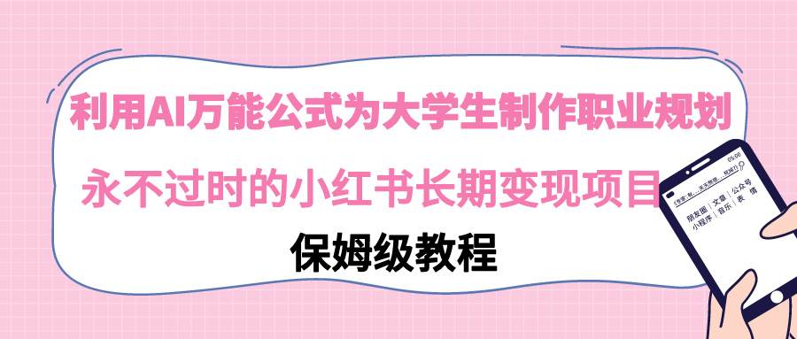 利用AI万能公式为大学生制作职业规划，永不过时的小红书长期变现项目-创想网