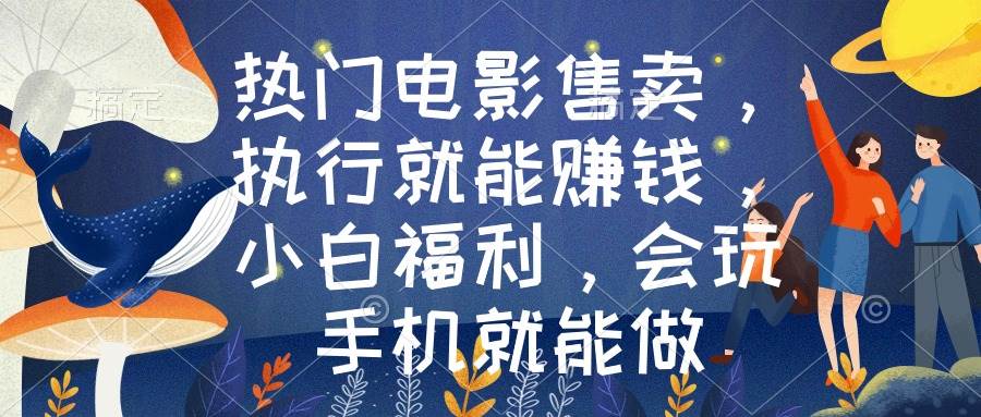 热门电影售卖，执行就能赚钱，小白福利，会玩手机就能做-创想网