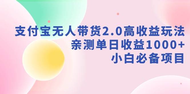 支付宝无人带货2.0高收益玩法，亲测单日收益1000+，小白必备项目-创想网