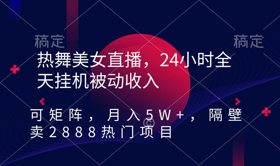 热舞美女直播，24小时全天挂机被动收入，可矩阵 月入5W+隔壁卖2888热门项目-创想网