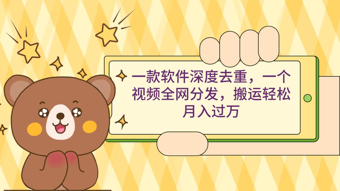 一款软件深度去重，一个视频全网分发，搬运轻松月入过万-创想网