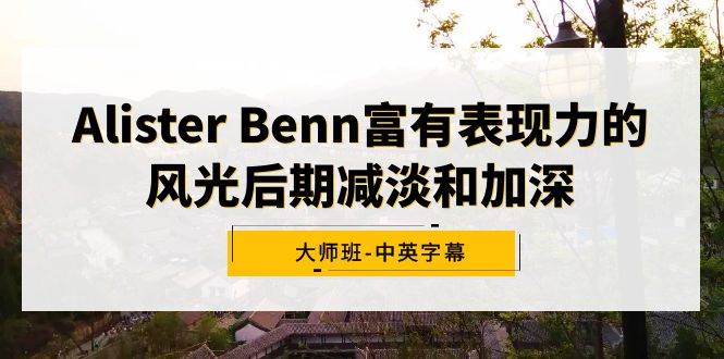 Alister Benn富有表现力的风光后期减淡和加深大师班-中英字幕-创想网