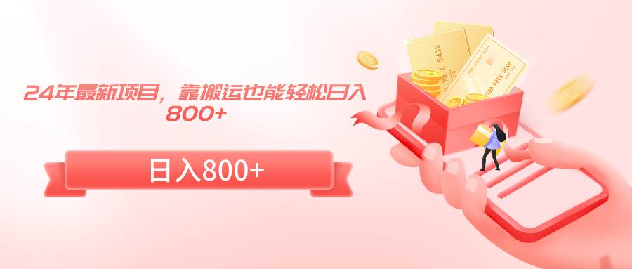 24年最新项目，靠搬运也能轻松日入800+-创想网