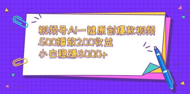 视频号AI一键原创爆款视频，500播放200收益，小白稳赚8000+-创想网