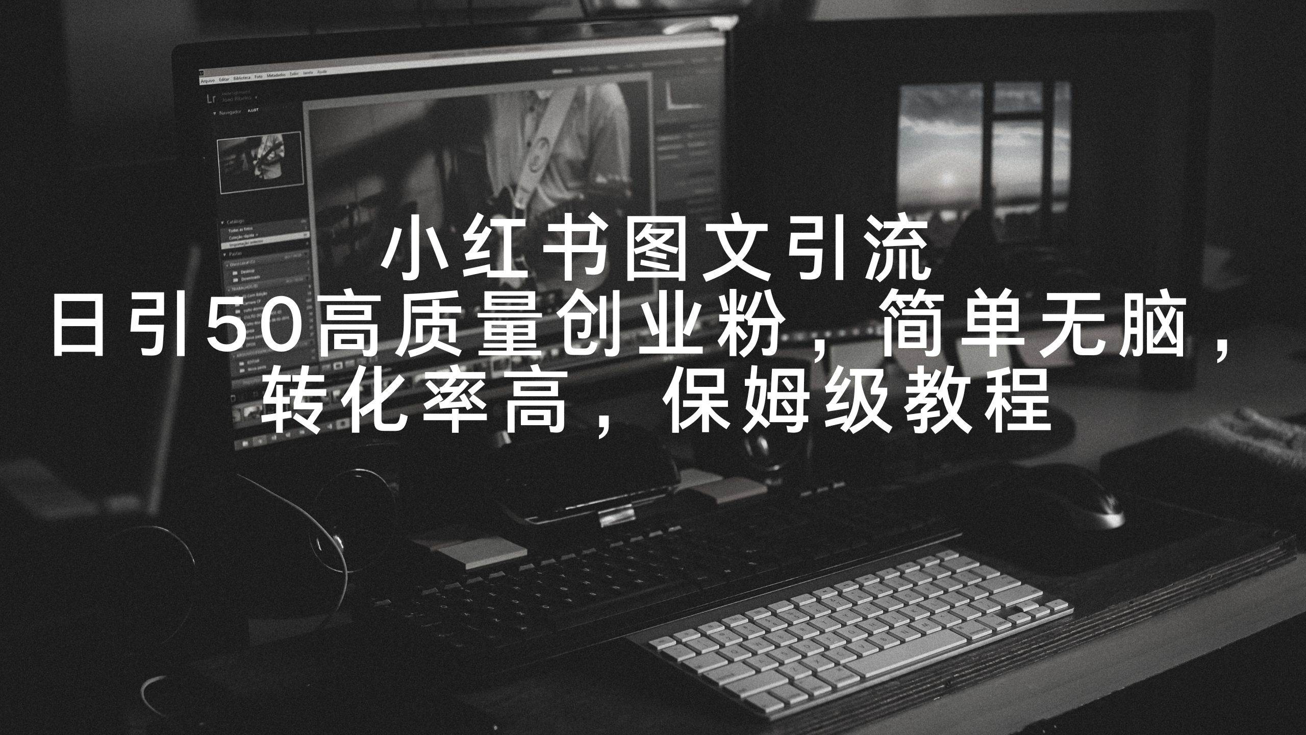 小红书图文引流，日引50高质量创业粉，简单无脑，转化率高，保姆级教程-创想网
