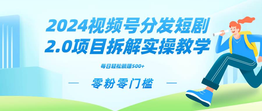 2024视频分发短剧2.0项目拆解实操教学，零粉零门槛可矩阵分裂推广管道收益-创想网