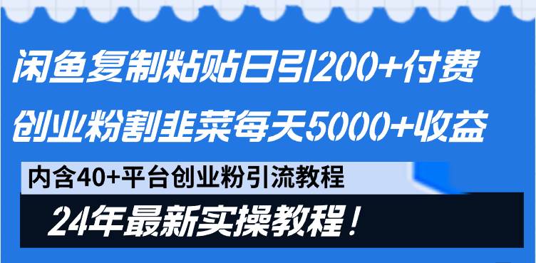 闲鱼复制粘贴日引200+付费创业粉，割韭菜日稳定5000+收益，24年最新教程！-创想网