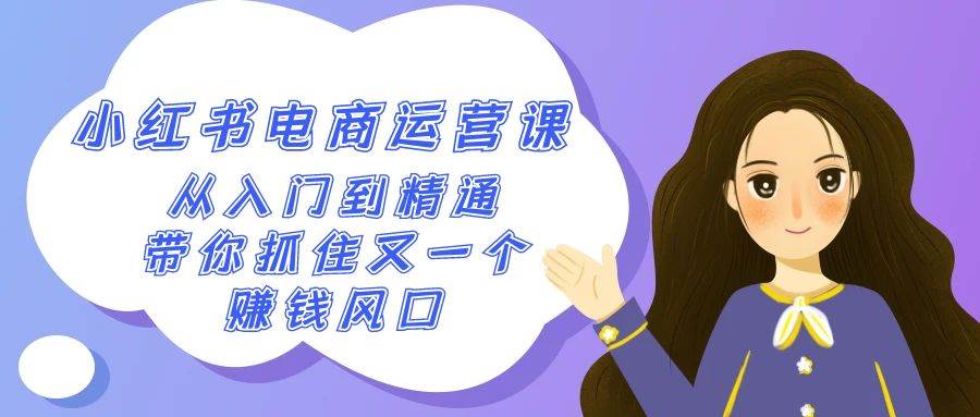 2024小红书-电商运营课，从入门到精通，带你抓住又一个赚钱风口（50节课）-创想网
