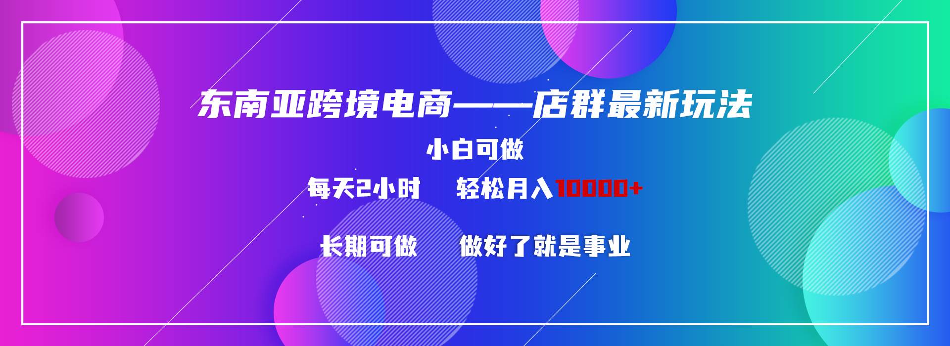 东南亚跨境电商店群新玩法2—小白每天两小时 轻松10000+-创想网
