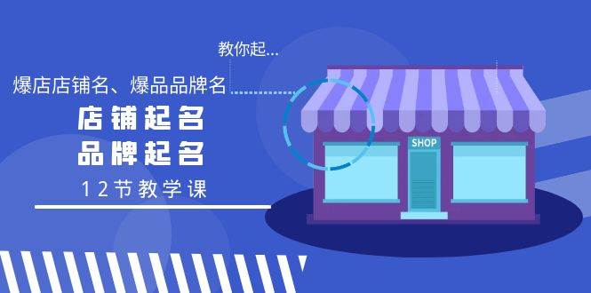 教你起“爆店店铺名、爆品品牌名”，店铺起名，品牌起名（12节教学课）-创想网