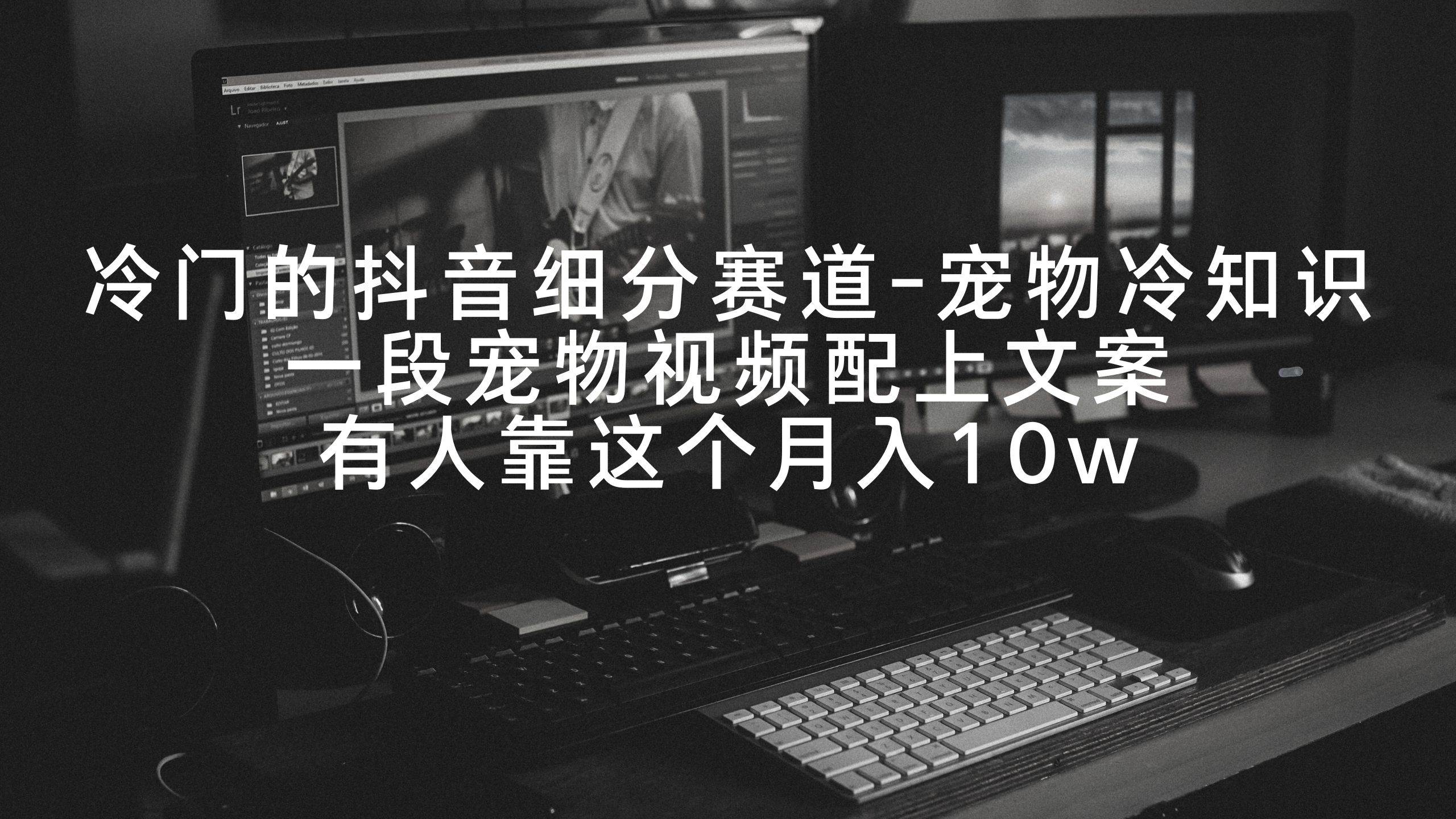 冷门的抖音细分赛道-宠物冷知识，一段宠物视频配上文案，有人靠这个月入10w-创想网