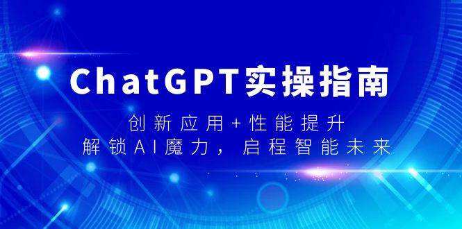 ChatGPT实操指南，创新应用+性能提升，解锁-AI魔力，启程智能未来-创想网