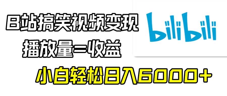 B站搞笑视频变现，播放量=收益，小白轻松日入6000+-创想网