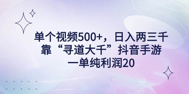 单个视频500+，日入两三千轻轻松松，靠“寻道大千”抖音手游，一单纯利…-创想网