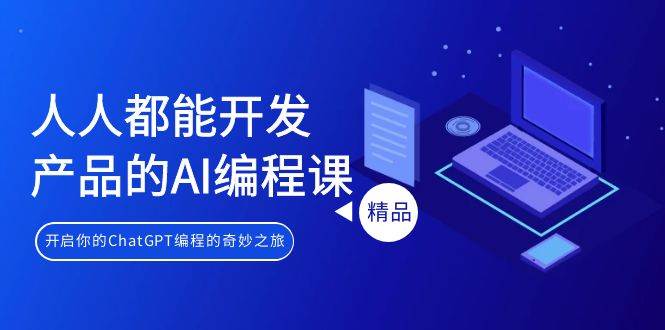 人人都能 开发产品的AI编程课，开启你的ChatGPT编程的奇妙之旅-创想网