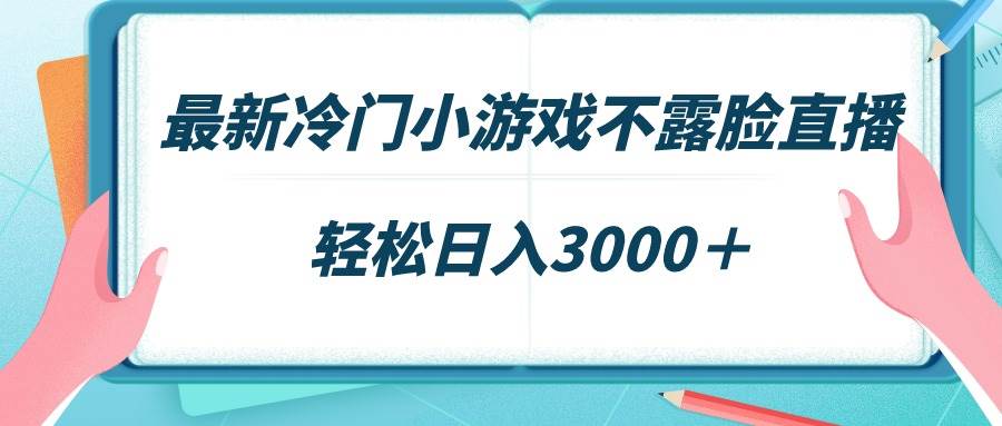 最新冷门小游戏不露脸直播，场观稳定几千，轻松日入3000＋-创想网