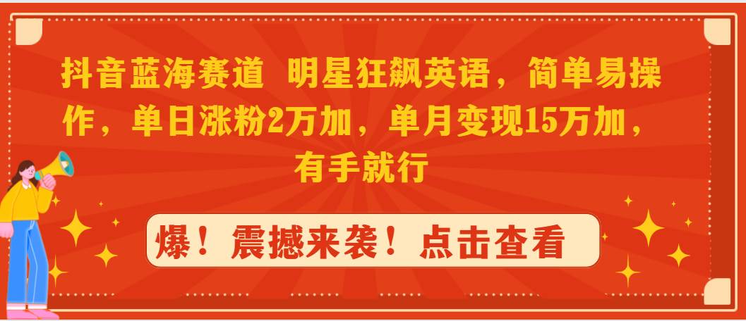 抖音蓝海赛道，明星狂飙英语，简单易操作，单日涨粉2万加，单月变现15万…-创想网