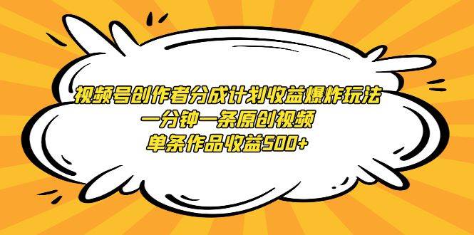 视频号创作者分成计划收益爆炸玩法，一分钟一条原创视频，单条作品收益500+-创想网