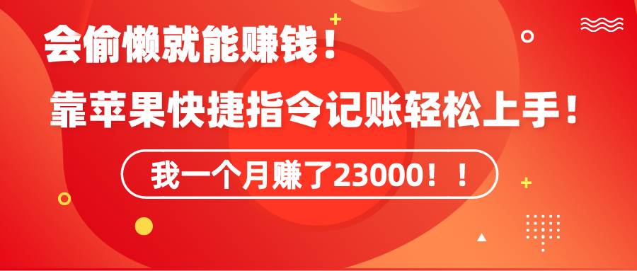 《会偷懒就能赚钱！靠苹果快捷指令自动记账轻松上手，一个月变现23000！》-创想网
