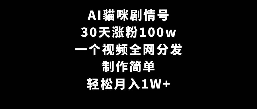 AI貓咪剧情号，30天涨粉100w，制作简单，一个视频全网分发，轻松月入1W+-创想网
