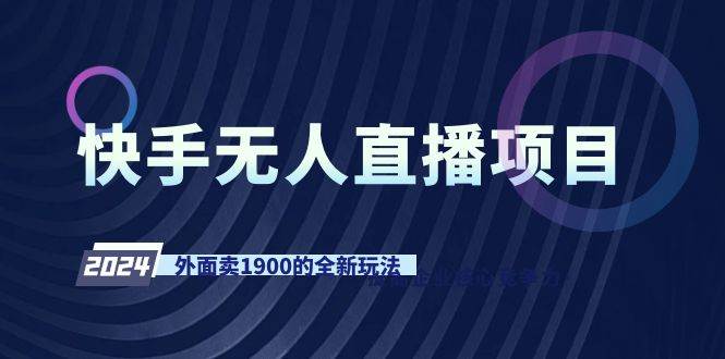 快手无人直播项目，外面卖1900的全新玩法-创想网
