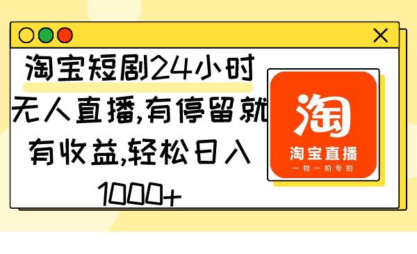 淘宝短剧24小时无人直播，有停留就有收益,轻松日入1000+-创想网