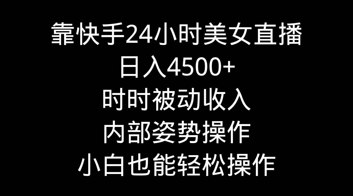靠快手24小时美女直播，日入4500+，时时被动收入，内部姿势操作，小白也…-创想网