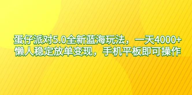 蛋仔派对5.0全新蓝海玩法，一天4000+，懒人稳定放单变现，手机平板即可…-创想网