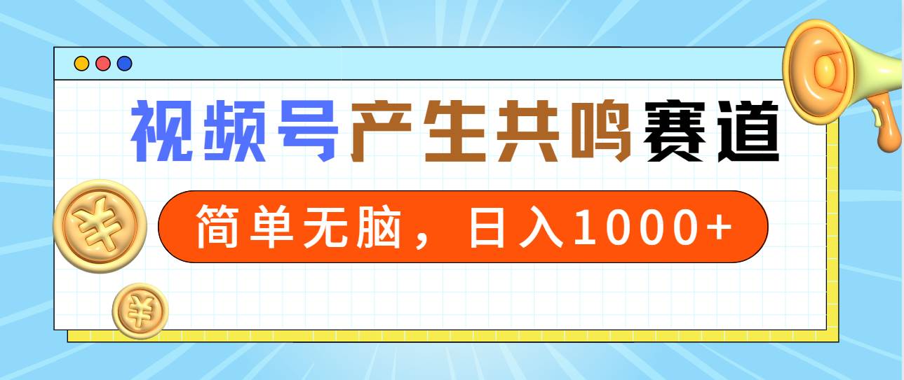 2024年视频号，产生共鸣赛道，简单无脑，一分钟一条视频，日入1000+-创想网