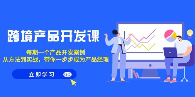 跨境产品-开发课，每期一个产品开发案例，从方法到实战，带你成为产品经理-创想网