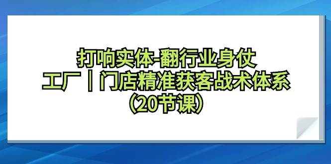 打响实体-翻行业身仗，工厂｜门店精准获客战术体系（20节课）-创想网