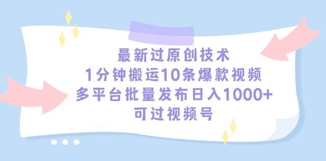 最新过原创技术，1分钟搬运10条爆款视频，多平台批量发布日入1000+，可…-创想网