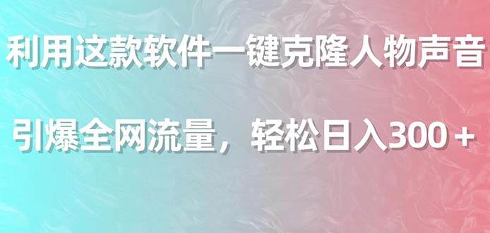 利用这款软件一键克隆人物声音，引爆全网流量，轻松日入300＋-创想网