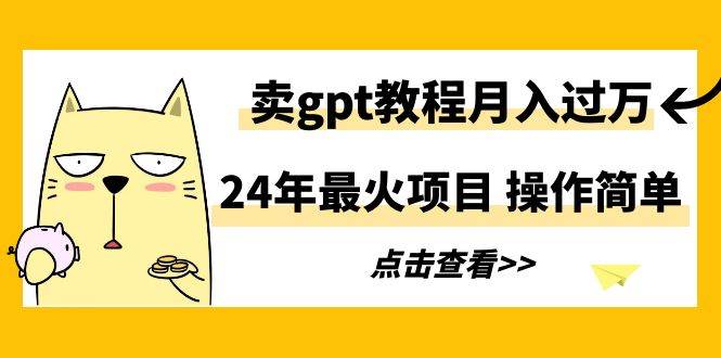 24年最火项目，卖gpt教程月入过万，操作简单-创想网
