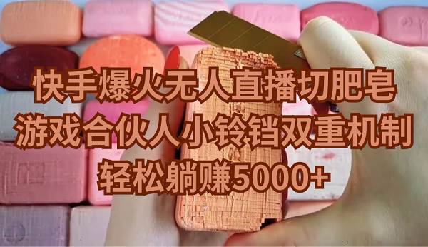 快手爆火无人直播切肥皂，游戏合伙人小铃铛双重机制，轻松躺赚5000+-创想网