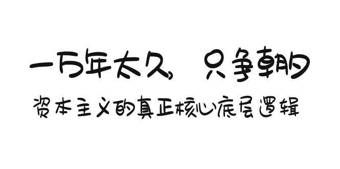 某付费文章《一万年太久，只争朝夕：资本主义的真正核心底层逻辑》-创想网