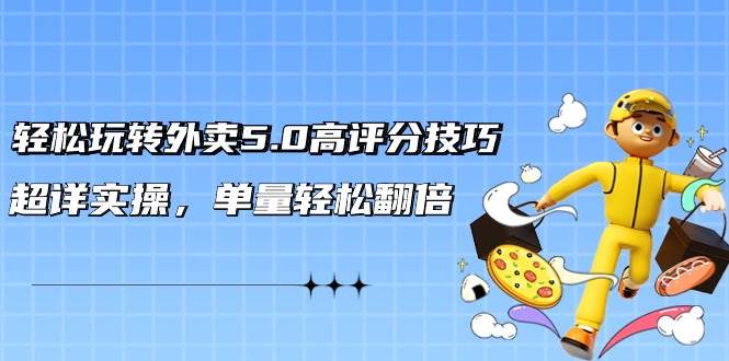 轻松玩转外卖5.0高评分技巧，超详实操，单量轻松翻倍（21节视频课）-创想网
