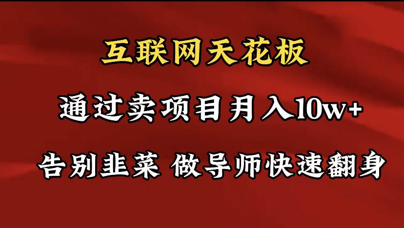 导师训练营互联网的天花板，让你告别韭菜，通过卖项目月入10w+，一定要…-创想网