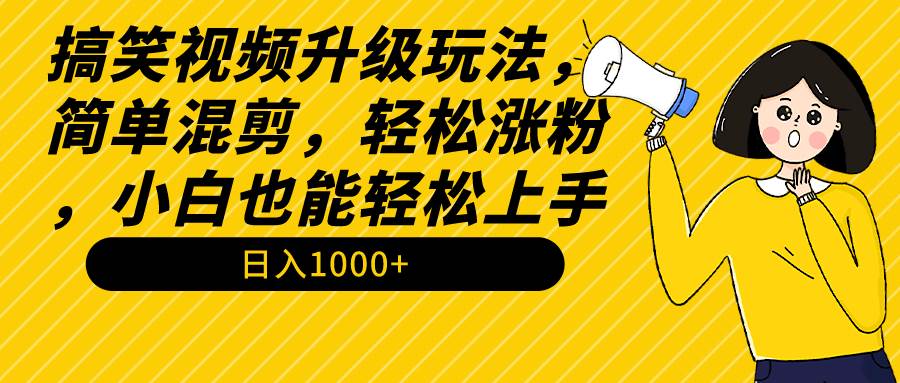 搞笑视频升级玩法，简单混剪，轻松涨粉，小白也能上手，日入1000+教程+素材-创想网