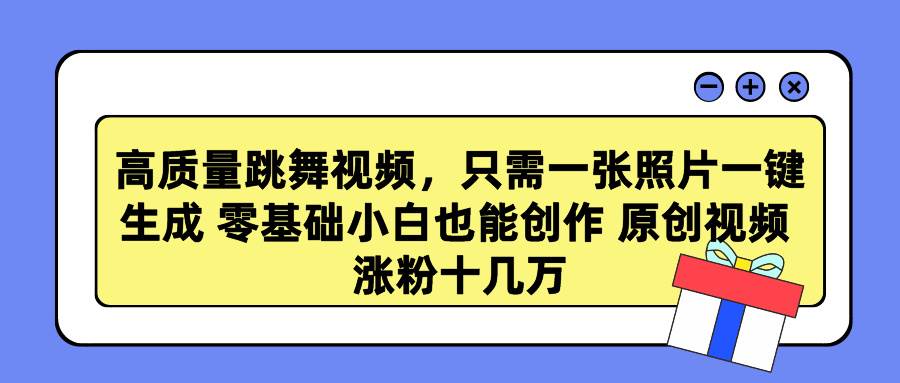 高质量跳舞视频，只需一张照片一键生成 零基础小白也能创作 原创视频 涨…-创想网