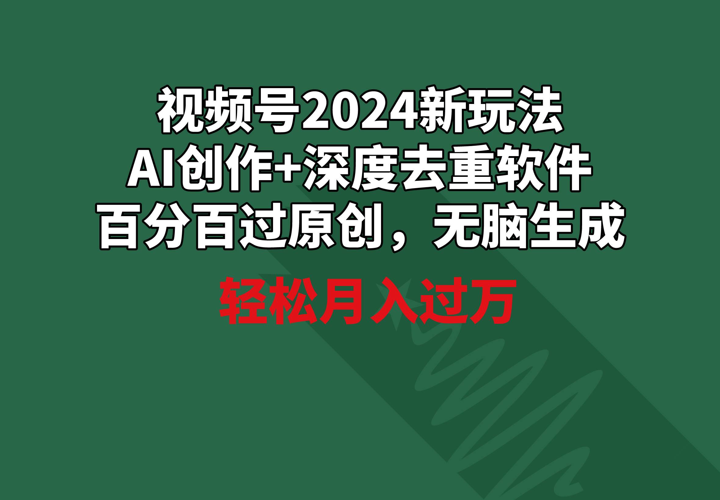 视频号2024新玩法，AI创作+深度去重软件 百分百过原创，无脑生成，月入过万-创想网