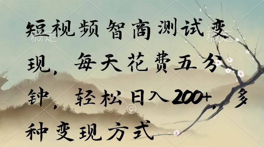 短视频智商测试变现，每天花费五分钟，轻松日入200+，多种变现方式-创想网