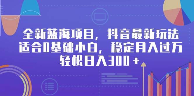 全新蓝海项目，抖音最新玩法，适合0基础小白，稳定月入过万，轻松日入300＋-创想网