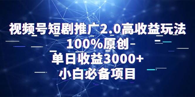 视频号短剧推广2.0高收益玩法，100%原创，单日收益3000+，小白必备项目-创想网