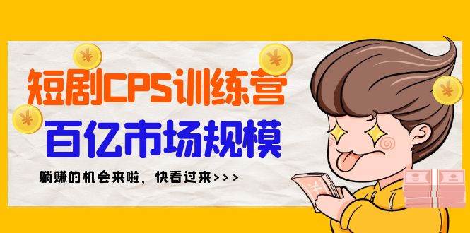 短剧CPS特训营，百亿市场规模，新手可躺赚的项目（35节）-创想网
