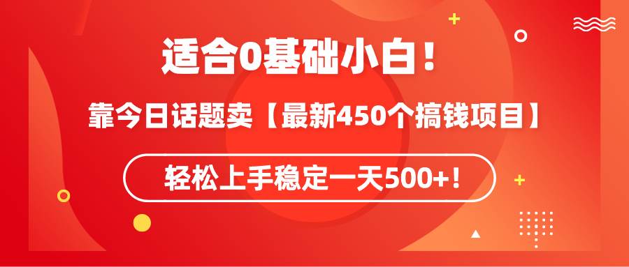 适合0基础小白！靠今日话题卖【最新450个搞钱方法】轻松上手稳定一天500+！-创想网