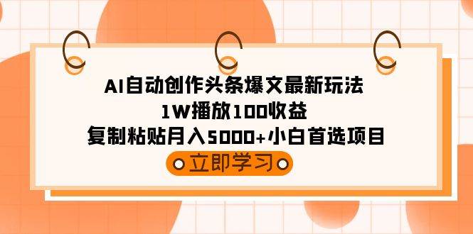 AI自动创作头条爆文最新玩法 1W播放100收益 复制粘贴月入5000+小白首选项目-创想网