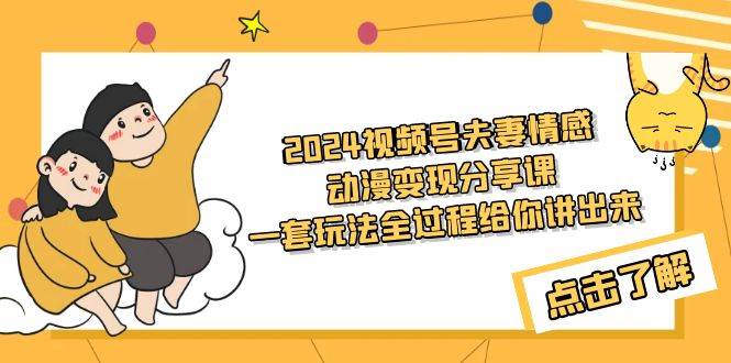 2024视频号夫妻情感动漫变现分享课 一套玩法全过程给你讲出来（教程+素材）-创想网