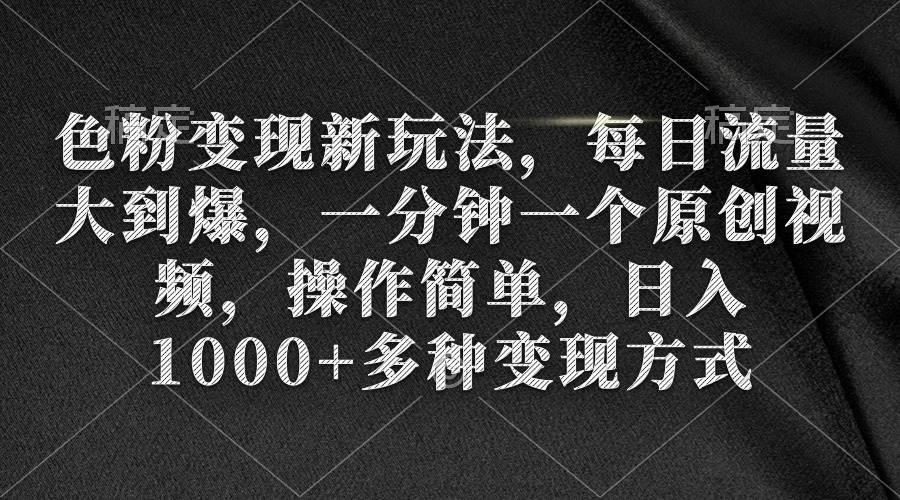 色粉变现新玩法，每日流量大到爆，一分钟一个原创视频，操作简单，日入1000+-创想网