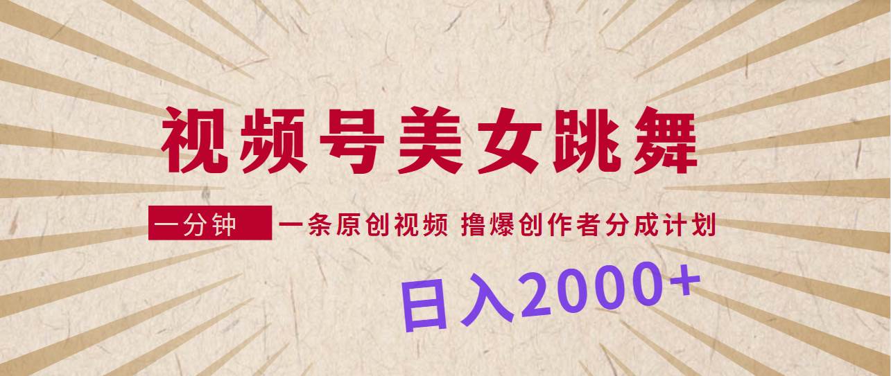 视频号，美女跳舞，一分钟一条原创视频，撸爆创作者分成计划，日入2000+-创想网
